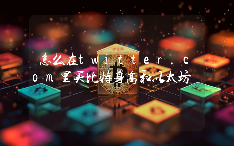 怎么在twitter.com里买比特身高和以太坊