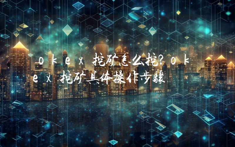 okex挖矿怎么挖？okex挖矿具体操作步骤