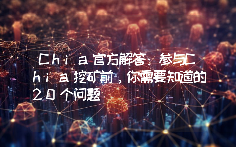 Chia官方解答：参与Chia挖矿前，你需要知道的20个问题