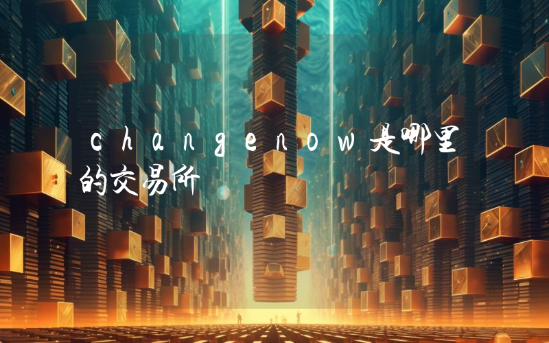 changenow是哪里的交易所