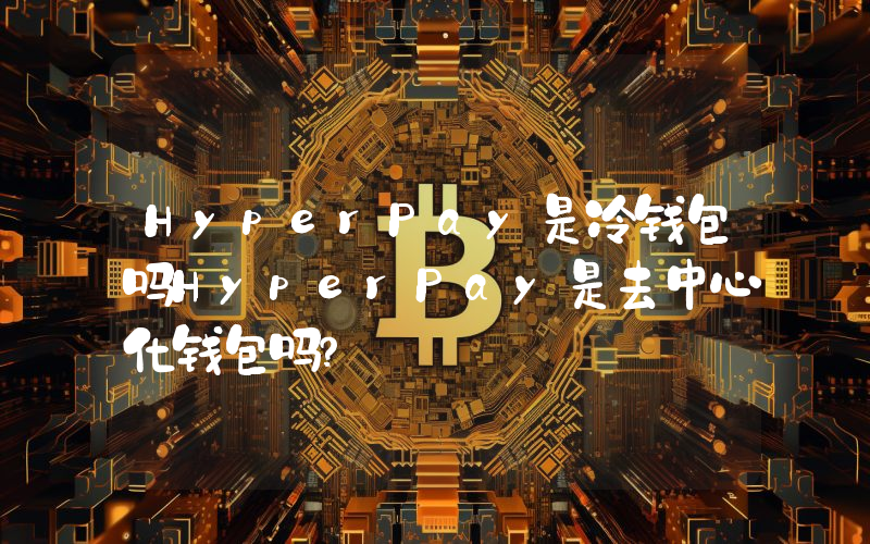 HyperPay是冷钱包吗HyperPay是去中心化钱包吗？