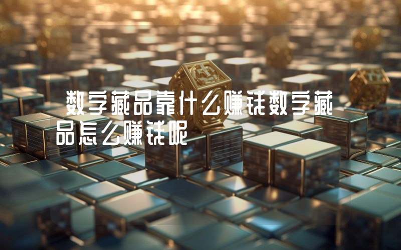 数字藏品靠什么赚钱数字藏品怎么赚钱呢
