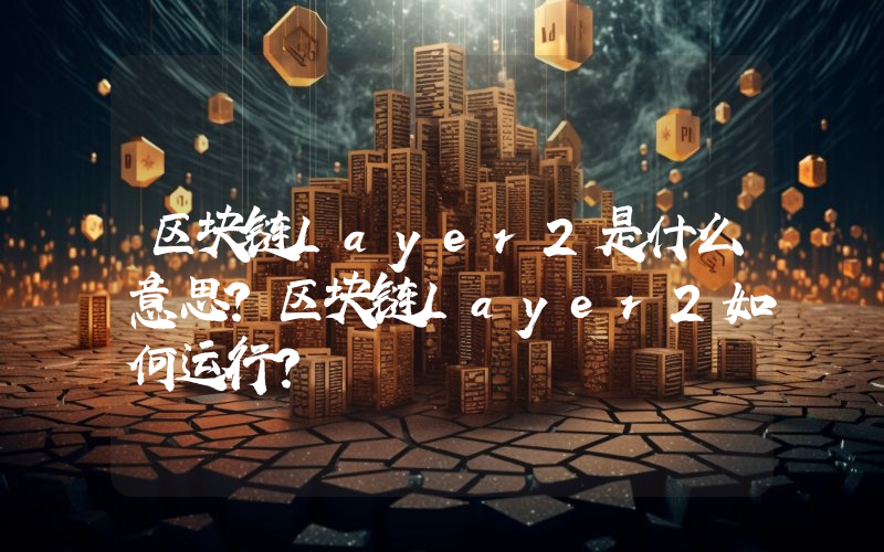 区块链Layer2是什么意思？区块链Layer2如何运行？