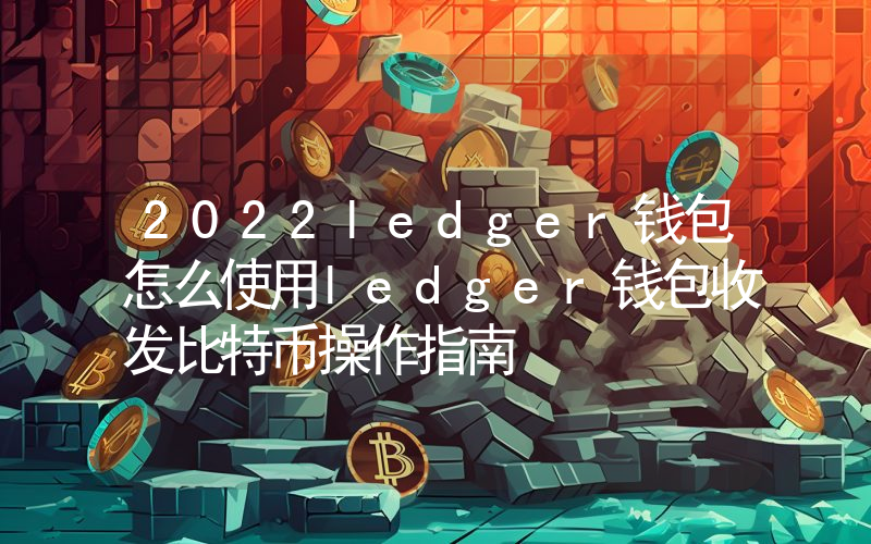 2022ledger钱包怎么使用ledger钱包收发比特币操作指南