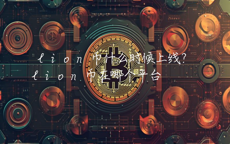 lion币什么时候上线？lion币在哪个平台