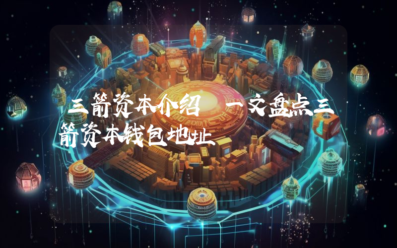三箭资本介绍 一文盘点三箭资本钱包地址