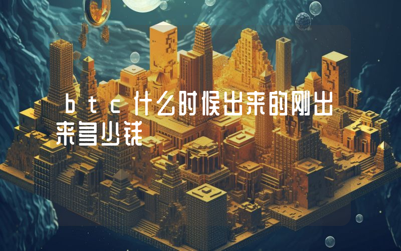 btc什么时候出来的刚出来多少钱