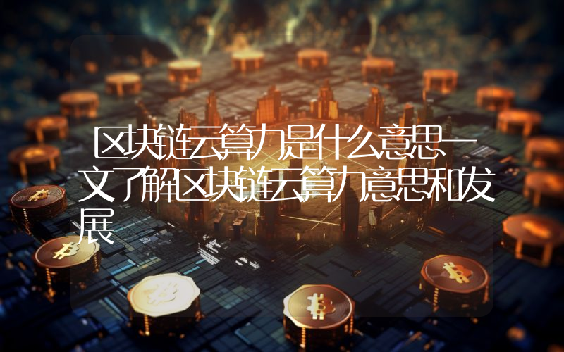 区块链云算力是什么意思一文了解区块链云算力意思和发展