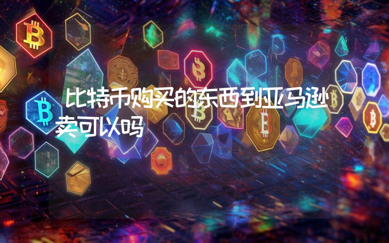 比特币购买的东西到亚马逊卖可以吗