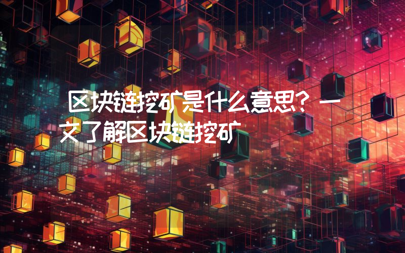 区块链挖矿是什么意思？一文了解区块链挖矿