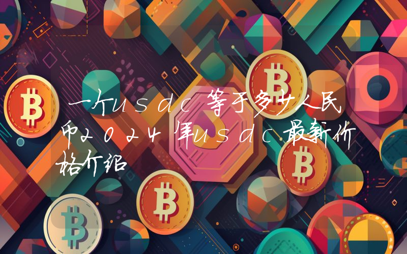 一个usdc等于多少人民币2024年usdc最新价格介绍