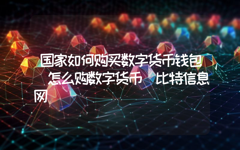 国家如何购买数字货币钱包 怎么购数字货币 比特信息网