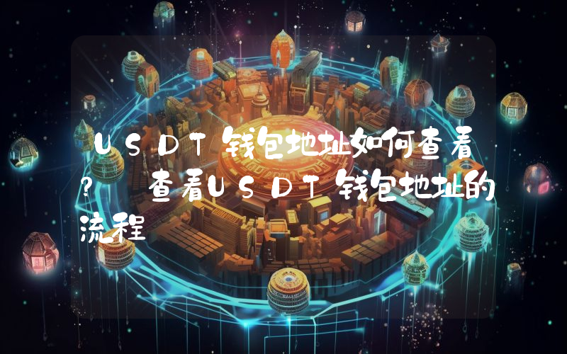 USDT钱包地址如何查看？ 查看USDT钱包地址的流程