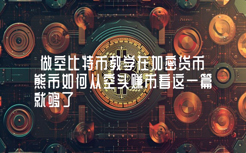做空比特币教学在加密货币熊市如何从空头赚币看这一篇就够了