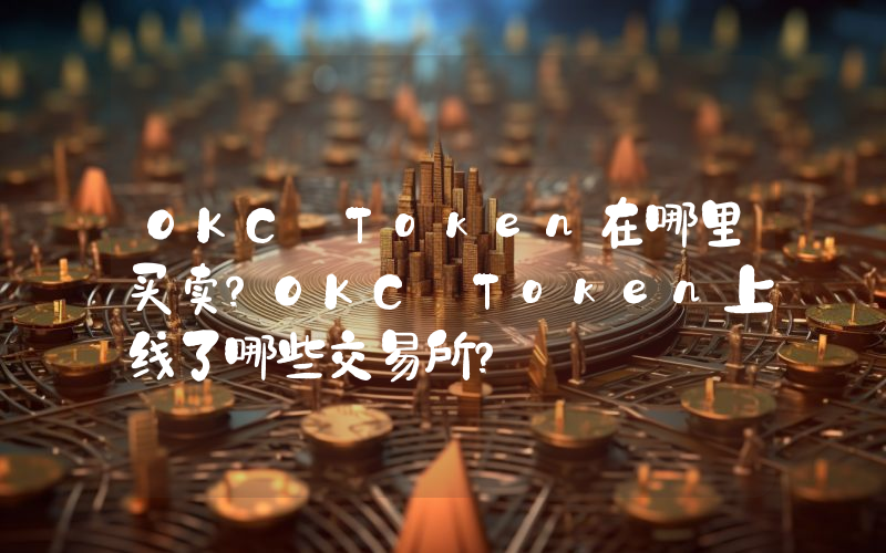 OKC Token在哪里买卖？OKC Token上线了哪些交易所？