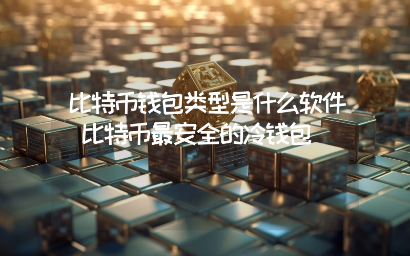 比特币钱包类型是什么软件 比特币最安全的冷钱包
