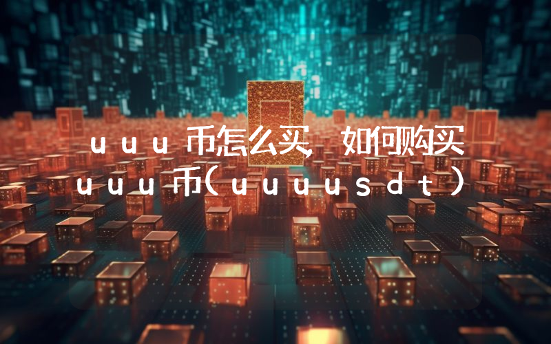 uuu币怎么买,如何购买uuu币(uuuusdt)