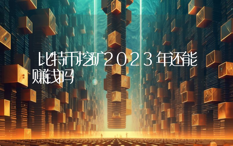 比特币挖矿2023年还能赚钱吗