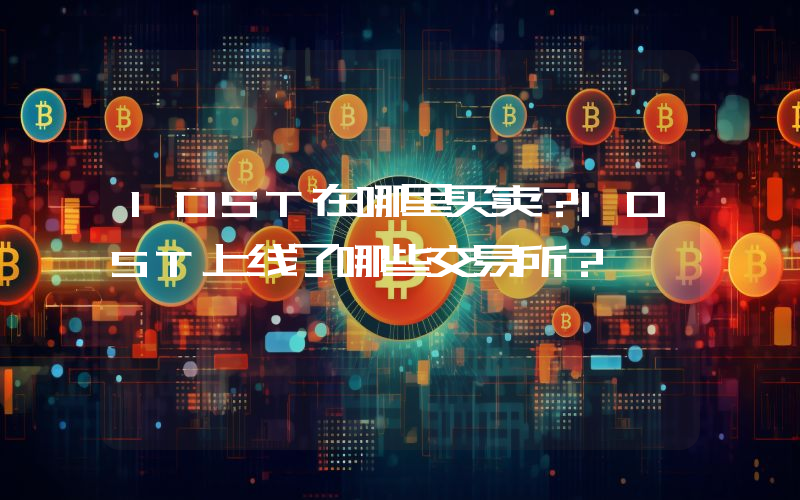 IOST在哪里买卖？IOST上线了哪些交易所？