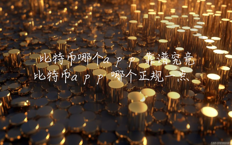 比特币哪个app靠谱究竟比特币app哪个正规一点