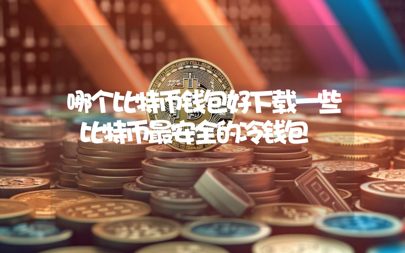 哪个比特币钱包好下载一些 比特币最安全的冷钱包
