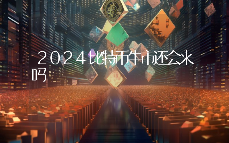 2024比特币牛市还会来吗