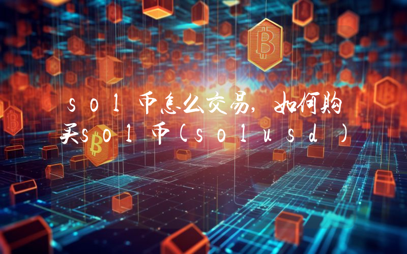 sol币怎么交易,如何购买sol币(solusd)
