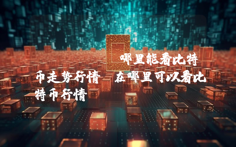 zblog-哪里能看比特币走势行情(在哪里可以看比特币行情)