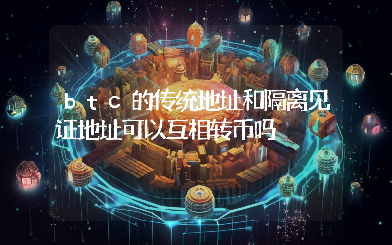 btc的传统地址和隔离见证地址可以互相转币吗