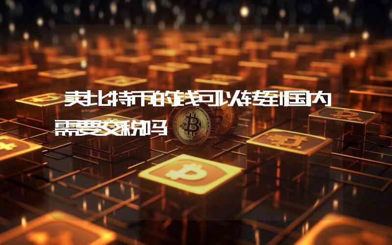 卖比特币的钱可以转到国内需要交税吗