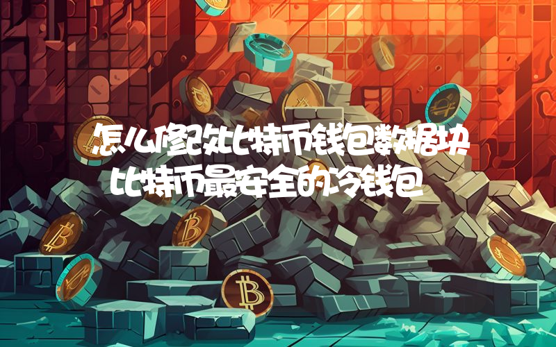 怎么修改比特币钱包数据块 比特币最安全的冷钱包