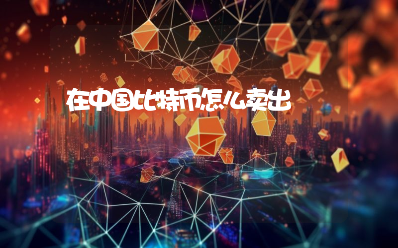 在中国比特币怎么卖出