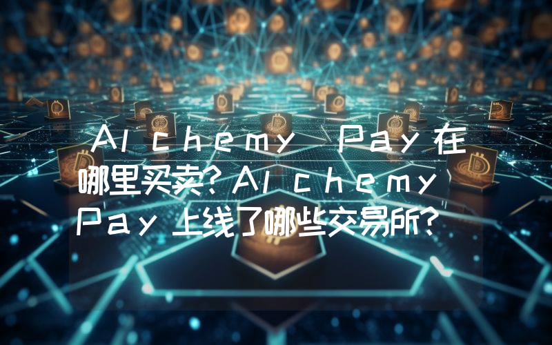Alchemy Pay在哪里买卖？Alchemy Pay上线了哪些交易所？
