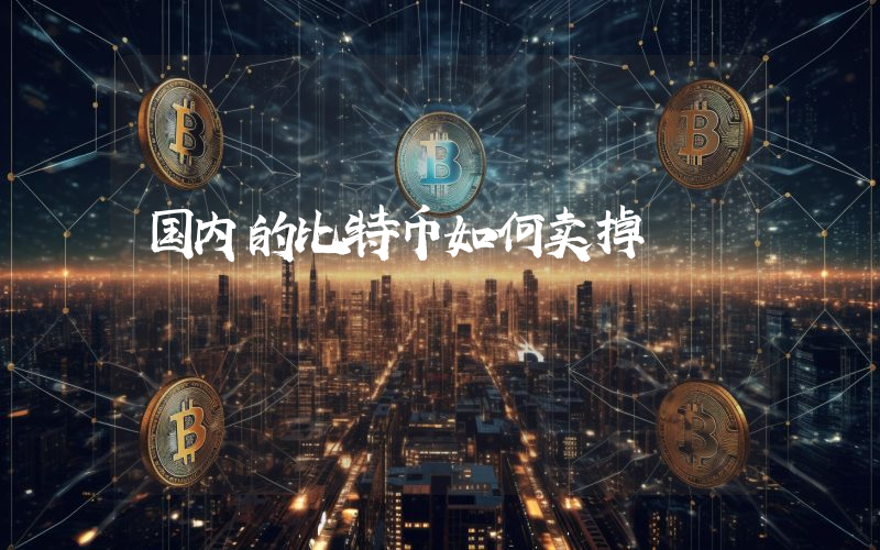 国内的比特币如何卖掉