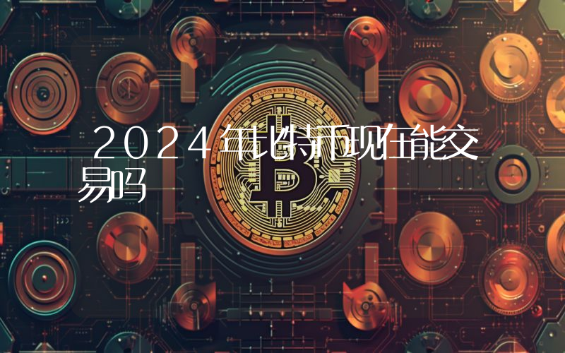 2024年比特币现在能交易吗