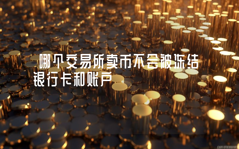 哪个交易所卖币不会被冻结银行卡和账户