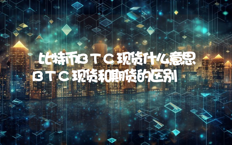 比特币BTC现货什么意思BTC现货和期货的区别