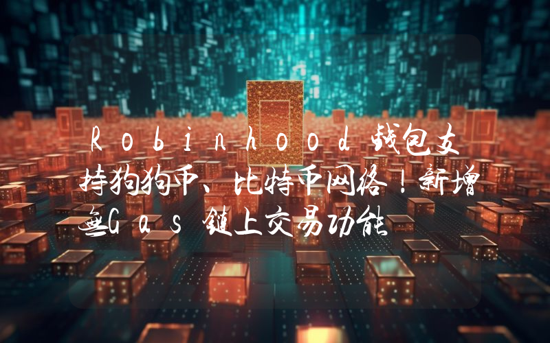Robinhood钱包支持狗狗币、比特币网络！新增无Gas链上交易功能