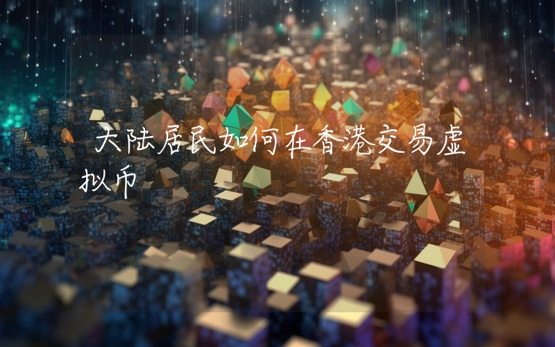 大陆居民如何在香港交易虚拟币