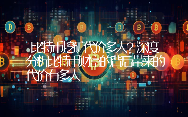 比特币挖矿代价多大？深度分析比特币财富的背后带来的代价有多大