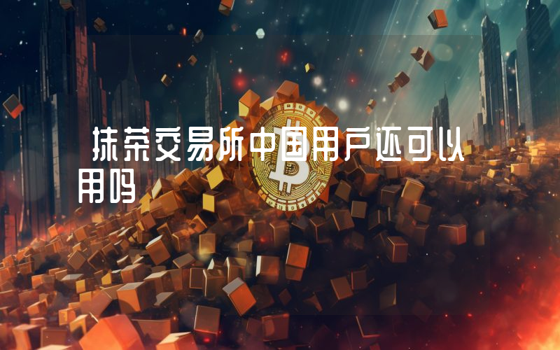 抹茶交易所中国用户还可以用吗