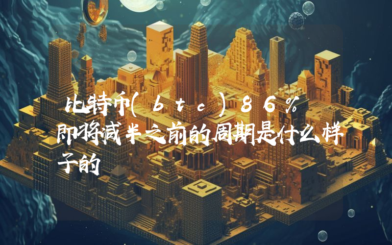 比特币(btc)86% 即将减半之前的周期是什么样子的