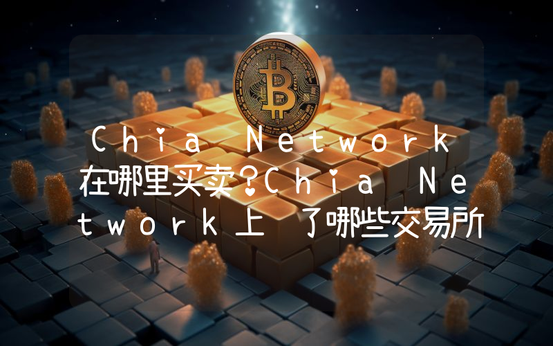 Chia Network在哪里买卖？Chia Network上线了哪些交易所？