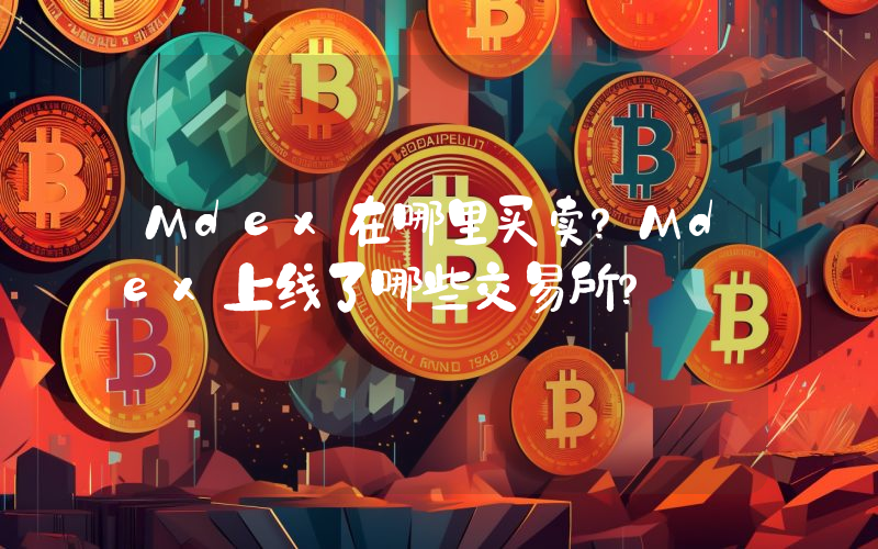 Mdex在哪里买卖？Mdex上线了哪些交易所？