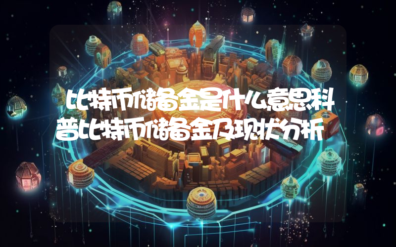 比特币储备金是什么意思科普比特币储备金及现状分析