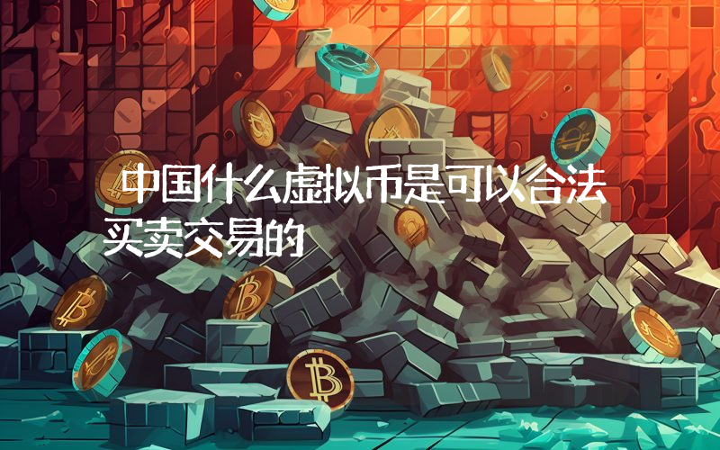 中国什么虚拟币是可以合法买卖交易的