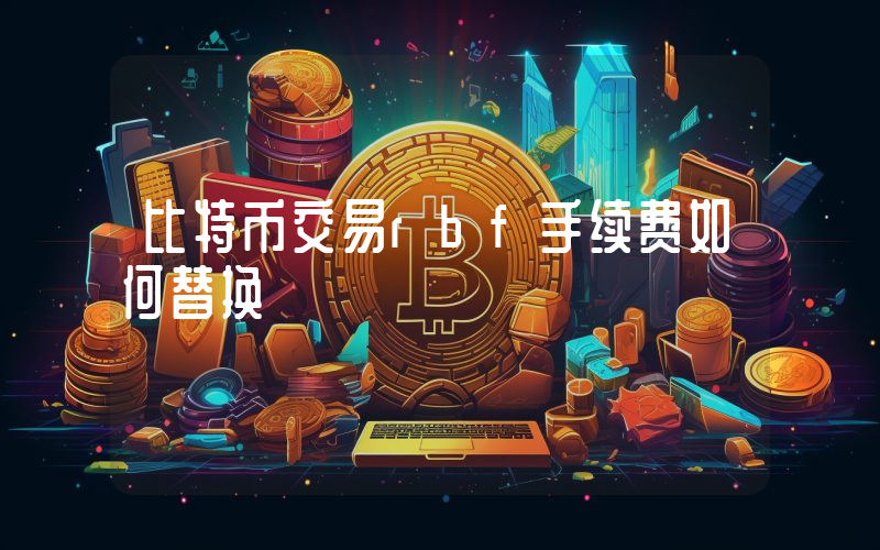 比特币交易rbf手续费如何替换