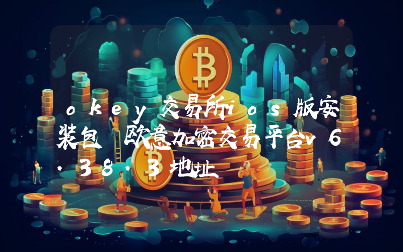 okey交易所ios版安装包 欧意加密交易平台v6.38.3地址