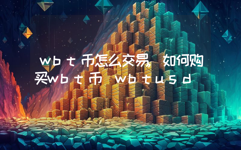 wbt币怎么交易,如何购买wbt币(wbtusd)