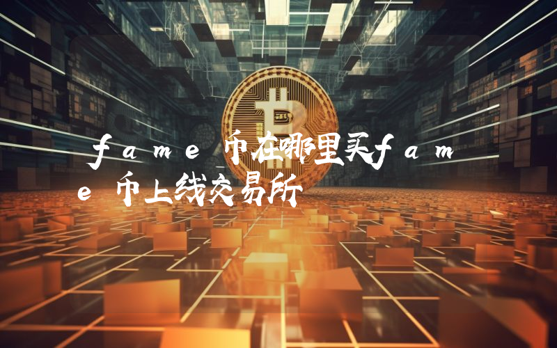 fame币在哪里买fame币上线交易所